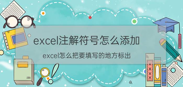 excel注解符号怎么添加 excel怎么把要填写的地方标出？